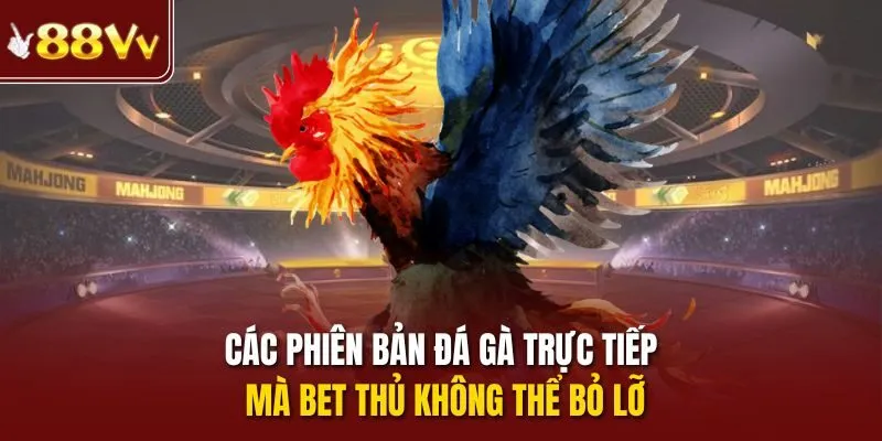Các phiên bản đá gà trực tiếp mà bet thủ không thể bỏ lỡ