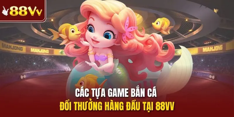 Các tựa game bắn cá đổi thưởng hàng đầu tại 88vv
