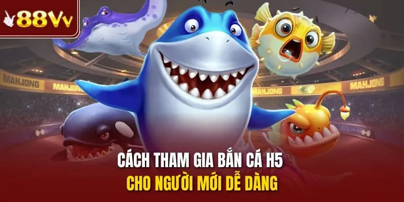 Cách tham gia bắn cá h5 cho người mới dễ dàng