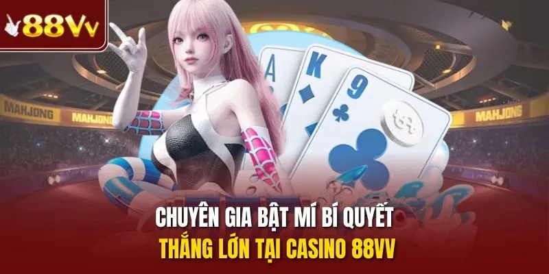 Chuyên gia bật mí bí quyết thắng lớn tại casino 88vv