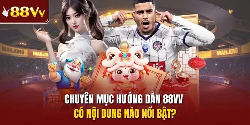 Chuyên mục Hướng Dẫn 88vv có nội dung nào nổi bật?