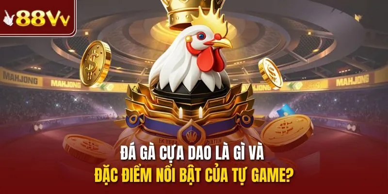 Đá gà cựa dao là gì và đặc điểm nổi bật của tự game?