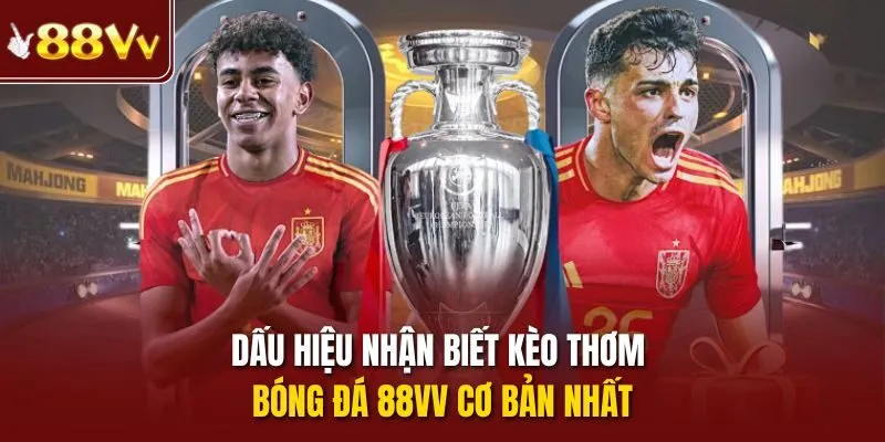 Dấu hiệu nhận biết kèo thơm bóng đá 88vv cơ bản nhất