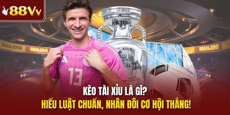 Kèo tài xỉu là gì? Hiểu luật chuẩn, nhân đôi cơ hội thắng! 