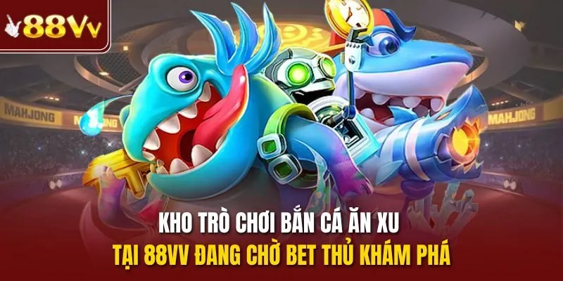 Kho trò chơi bắn cá ăn xu tại 88vv đang chờ bet thủ khám phá