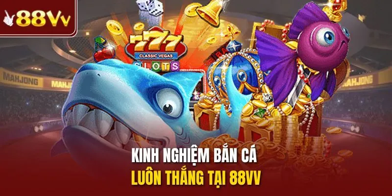 Kinh nghiệm bắn cá luôn thắng tại 88vv