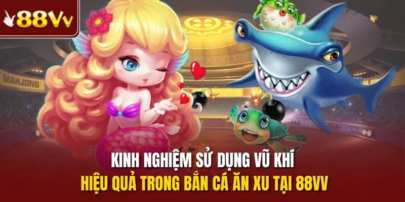 Kinh nghiệm sử dụng vũ khí hiệu quả trong bắn cá ăn xu tại 88vv