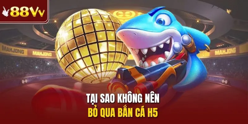 Tại sao không nên bỏ qua bắn cá h5
