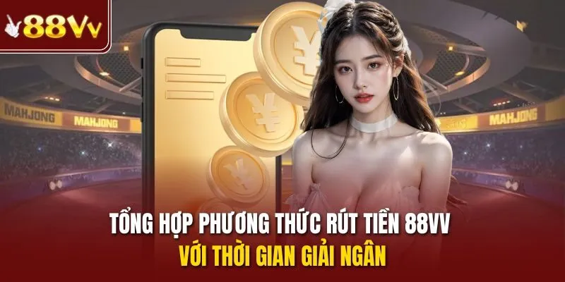 Tổng hợp phương thức rút tiền 88VV với thời gian giải ngân